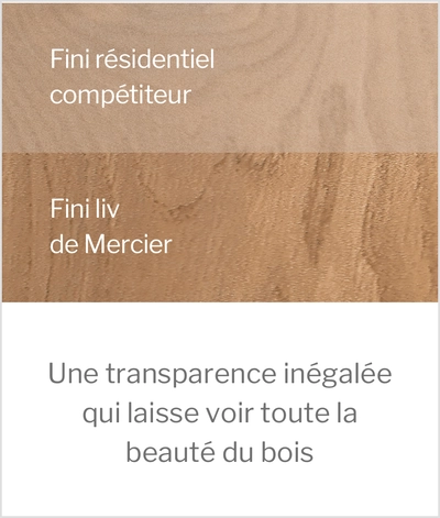 Fini résidentiel compétiteur | Fini liv de Mercier | Une transparence inégalée qui laisse voir toute la beauté du bois